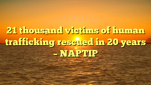 21 thousand victims of human trafficking rescued in 20 years – NAPTIP