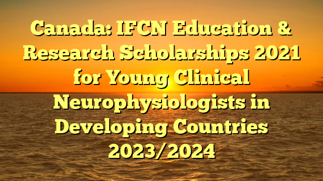 Canada: IFCN Education & Research Scholarships 2021 for Young Clinical Neurophysiologists in Developing Countries 2023/2024