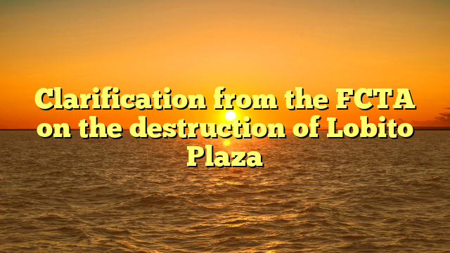 Clarification from the FCTA on the destruction of Lobito Plaza