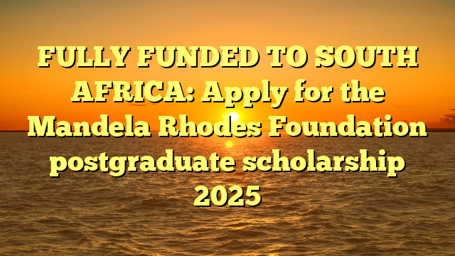 FULLY FUNDED TO SOUTH AFRICA: Apply for the Mandela Rhodes Foundation postgraduate scholarship 2025
