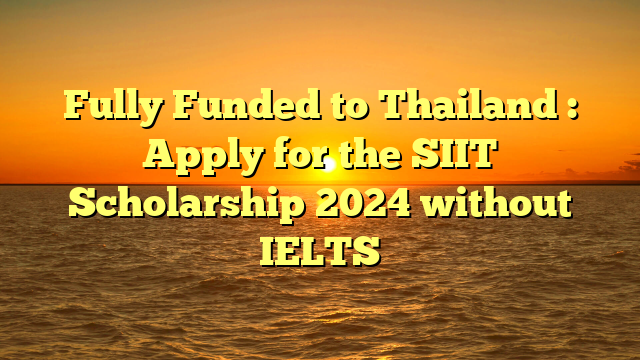 Fully Funded to Thailand : Apply for the SIIT Scholarship 2024 without IELTS