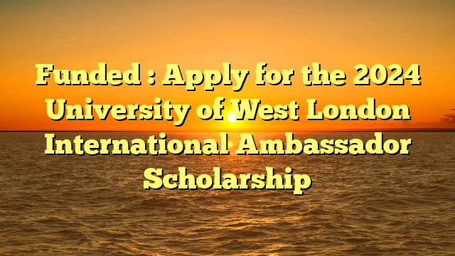 Funded : Apply for the 2024 University of West London International Ambassador Scholarship