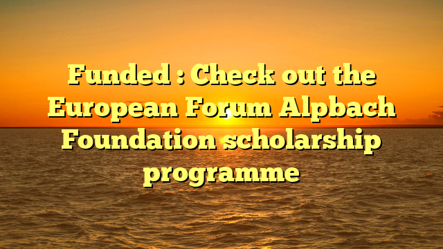 Funded : Check out the European Forum Alpbach Foundation scholarship programme