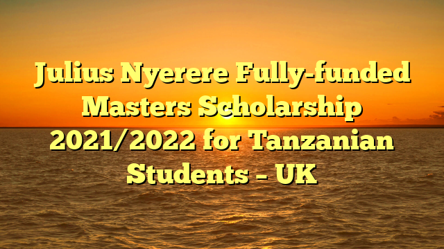 Julius Nyerere Fully-funded Masters Scholarship 2021/2022 for Tanzanian Students – UK