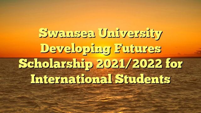 Swansea University Developing Futures Scholarship 2021/2022 for International Students