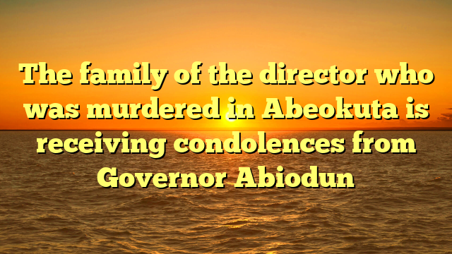 The family of the director who was murdered in Abeokuta is receiving condolences from Governor Abiodun