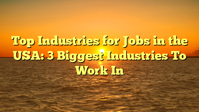 Top Industries for Jobs in the USA: 3 Biggest Industries To Work In