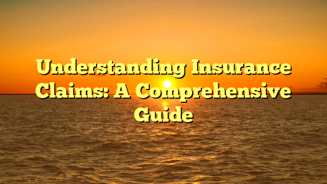 Understanding Insurance Claims: A Comprehensive Guide
