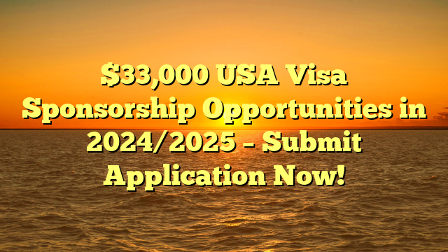 $33,000 USA Visa Sponsorship Opportunities in 2024/2025 – Submit Application Now!