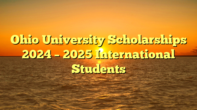 Ohio University Scholarships 2024 – 2025 International Students